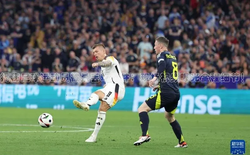 VSports在线登录入口百度营销中心揭秘足球运动员被杀丢球事件：现场视频曝光全程细节！