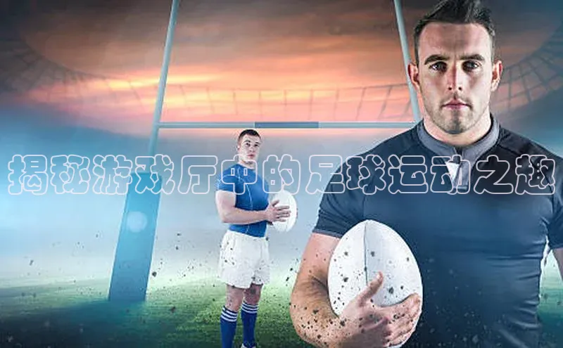 VSport官网入口百度移动开放平台揭秘游戏厅中的足球运动之趣