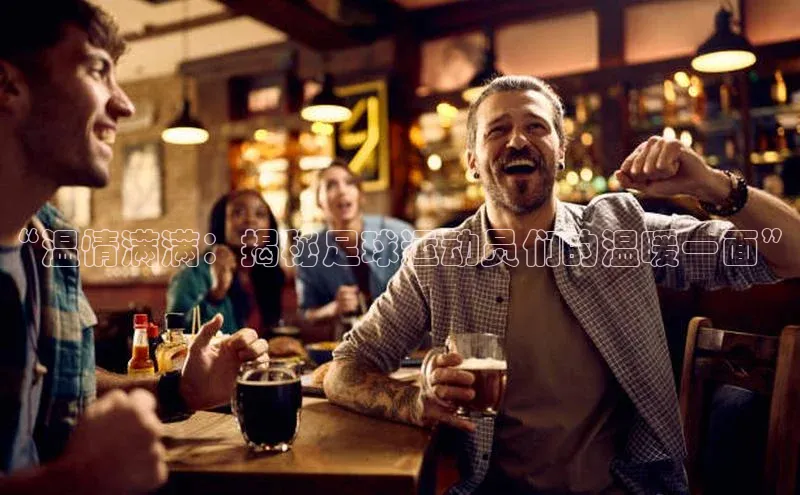 vsport体育官网华扬联众“温情满满：揭秘足球运动员们的温暖一面”