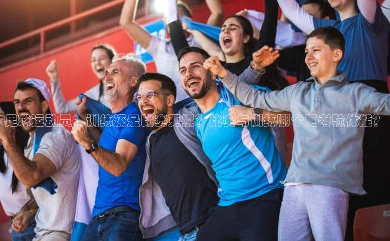 Vsport体育平台神思电子足球运动员：训练还是比赛更累？比赛与训练哪个更考验体能？