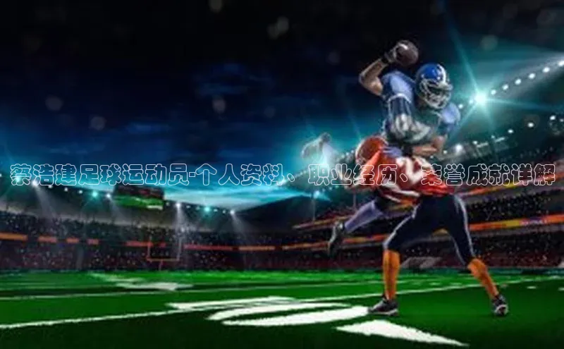 Vsport体育平台百度数据开放平台蔡浩建足球运动员-个人资料、职业经历、荣誉成就详解