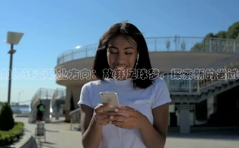 VSPORT官网云创智行如何转变职业方向：放弃足球梦，探索新的尝试