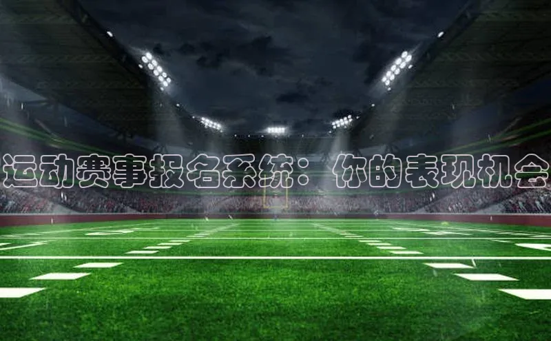 vsport体育在线官网阿里尔公司运动赛事报名系统：你的表现机会