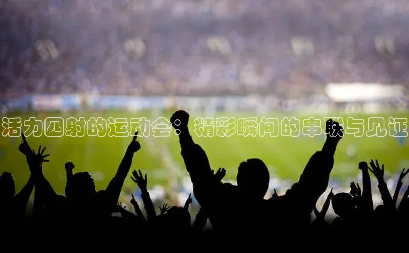 活力四射的运动会：精彩瞬间的串联与见证