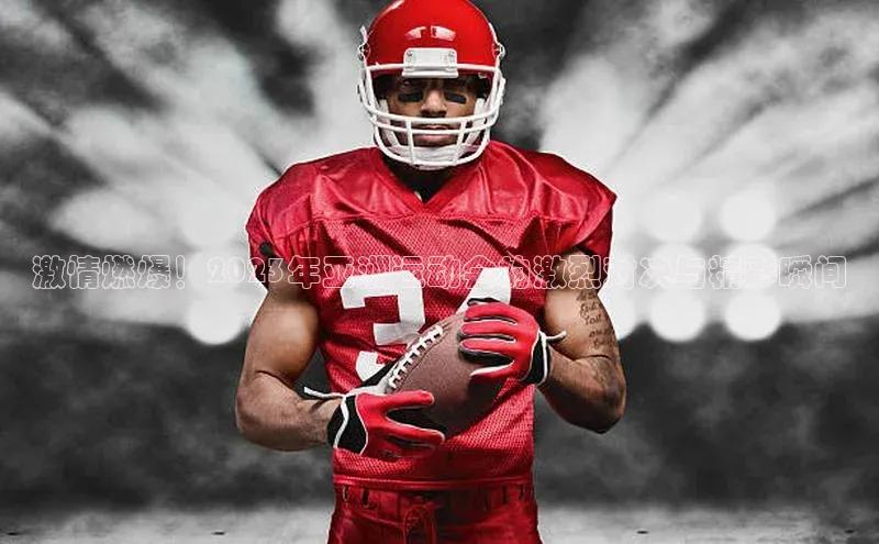 激情燃爆！2023年亚洲运动会的激烈对决与精彩瞬间