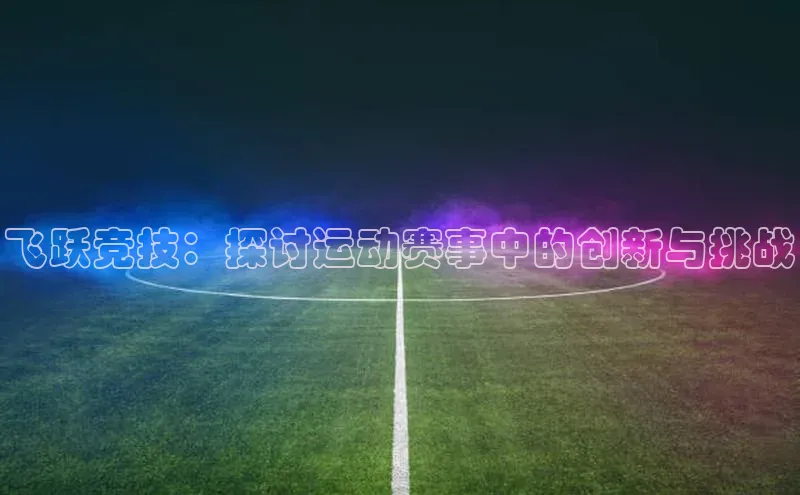 飞跃竞技：探讨运动赛事中的创新与挑战