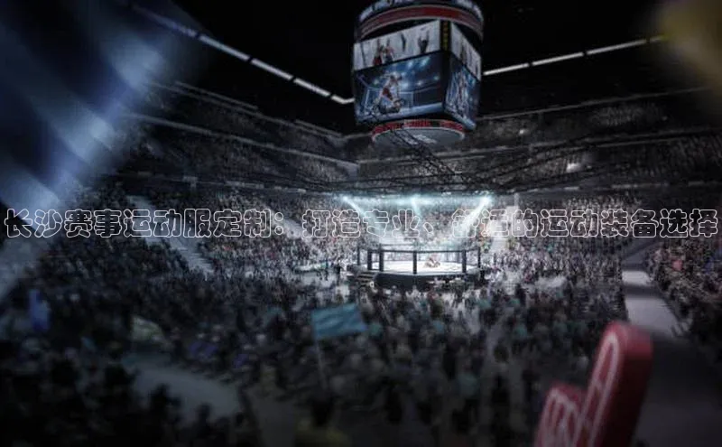 长沙赛事运动服定制：打造专业、舒适的运动装备选择