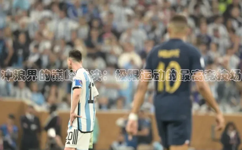 冲浪界的巅峰对决：极限运动的最高竞技场