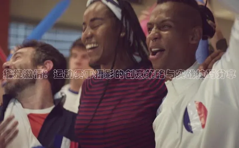 捕捉激情：运动赛事摄影的创意策略与实战技巧分享