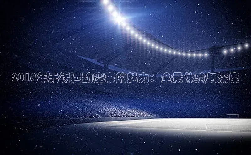 2018年无锡运动赛事的魅力：全景体验与深度