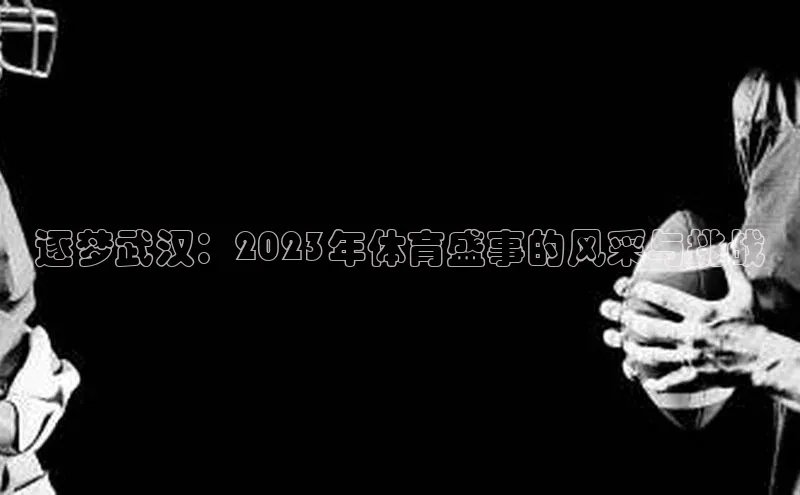逐梦武汉：2023年体育盛事的风采与挑战
