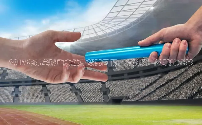 2017年度全球重大体育赛事回顾：精彩纷呈的竞技盛宴
