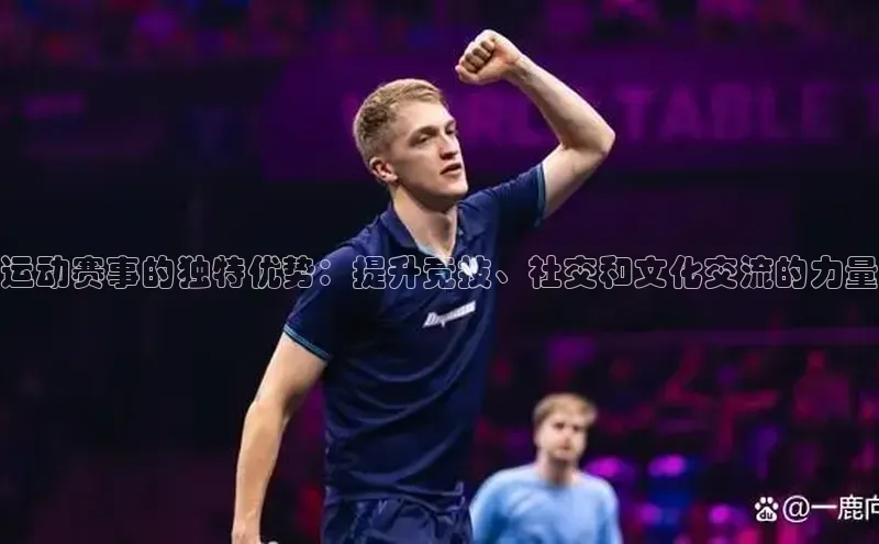 运动赛事的独特优势：提升竞技、社交和文化交流的力量