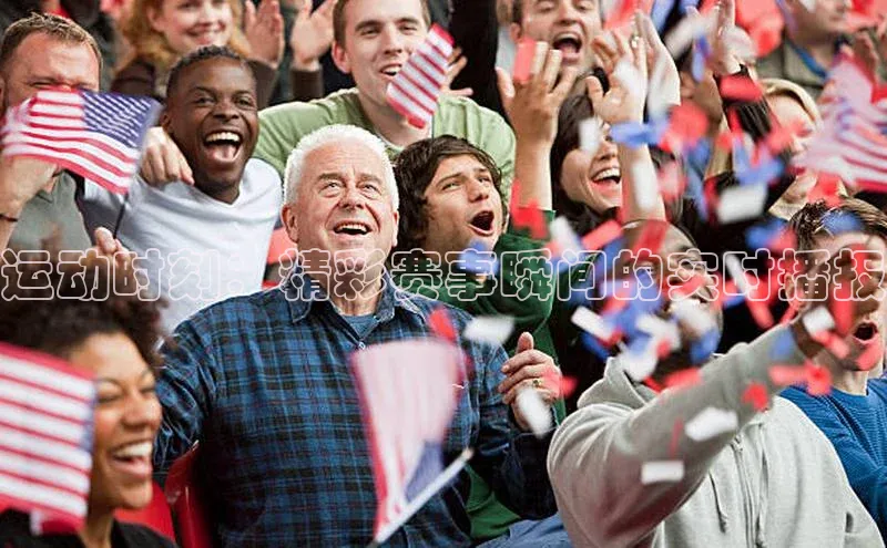 运动时刻：精彩赛事瞬间的实时播报