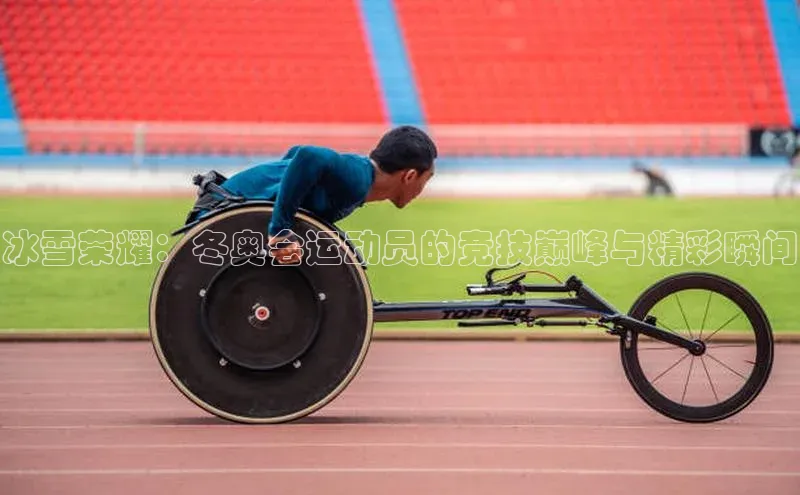 冰雪荣耀：冬奥会运动员的竞技巅峰与精彩瞬间