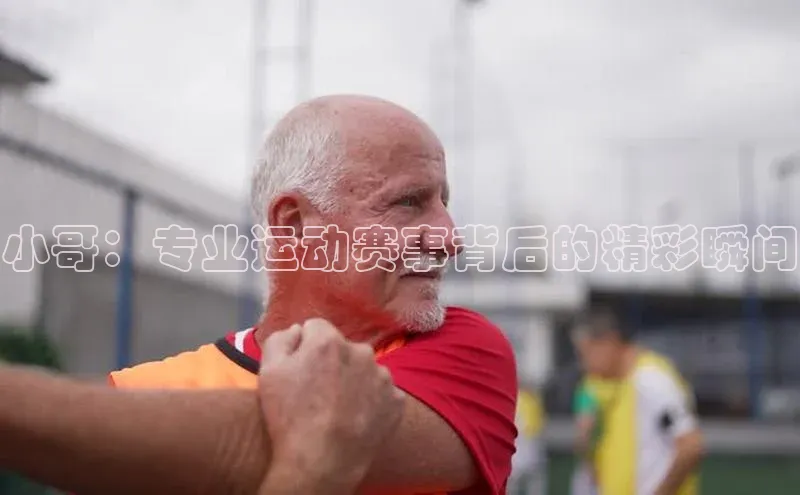 小哥：专业运动赛事背后的精彩瞬间