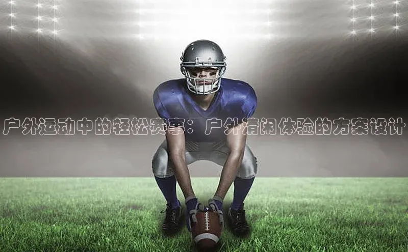 户外运动中的轻松赛事：户外清闲体验的方案设计