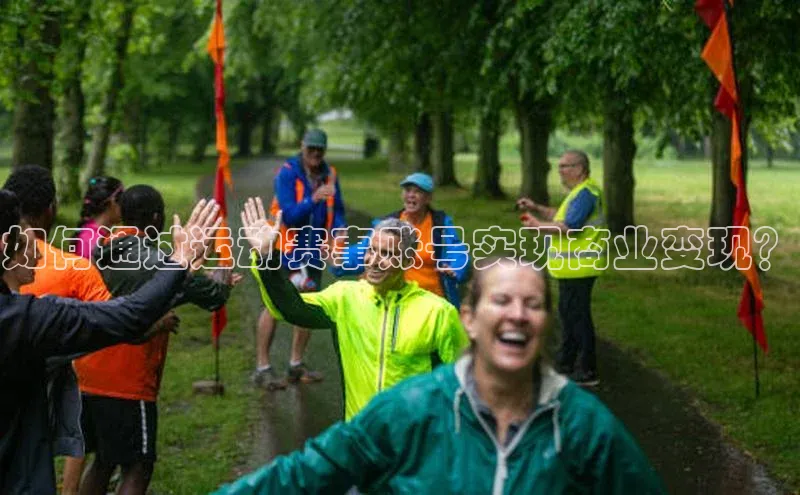 如何通过运动赛事账号实现商业变现？