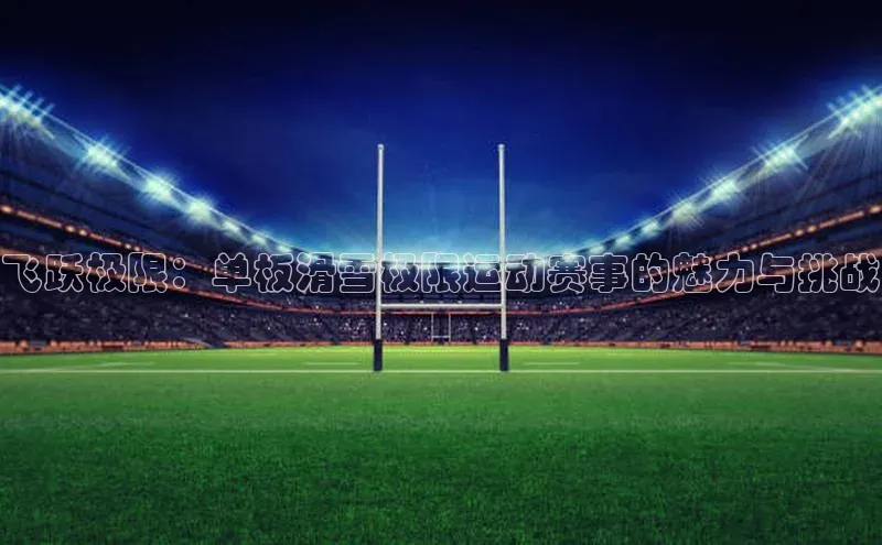 飞跃极限：单板滑雪极限运动赛事的魅力与挑战