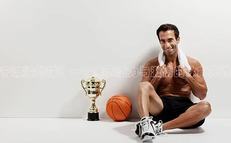 宁波运动馆：一个展示活力与激情的体育天地