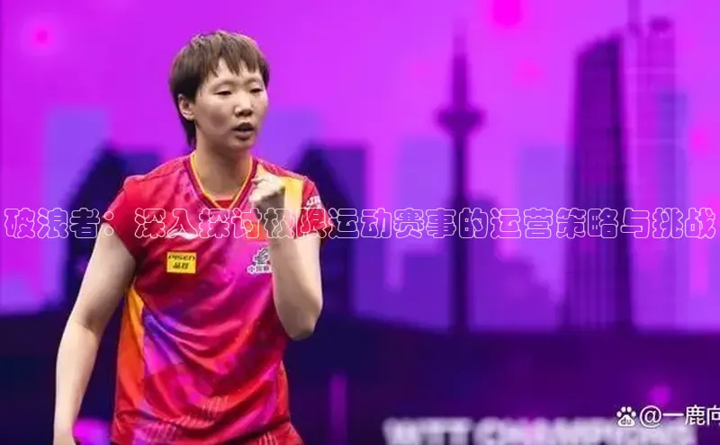 破浪者：深入探讨极限运动赛事的运营策略与挑战