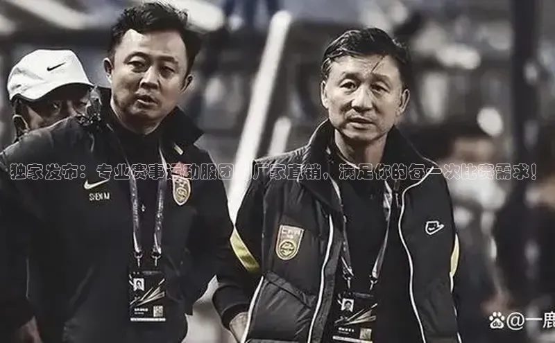 独家发布：专业赛事运动服团购厂家直销，满足你的每一次比赛需求！