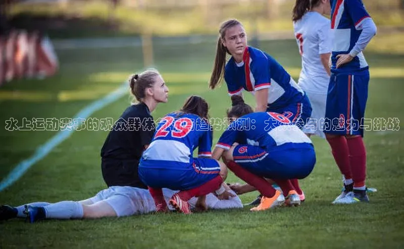 水上运动赛事的观众群体分析与趋势预测：大众参与的魅力与挑战